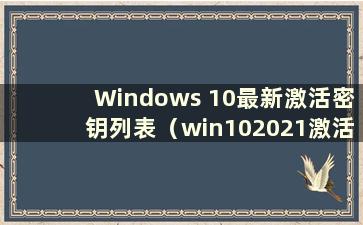 Windows 10最新激活密钥列表（win102021激活密钥）